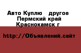 Авто Куплю - другое. Пермский край,Краснокамск г.